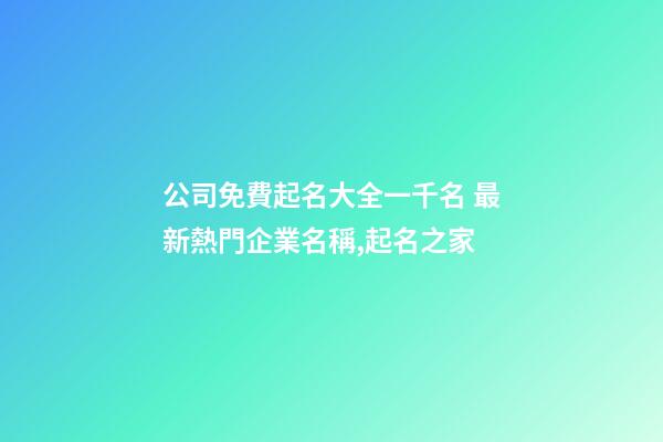 公司免費起名大全一千名 最新熱門企業名稱,起名之家
